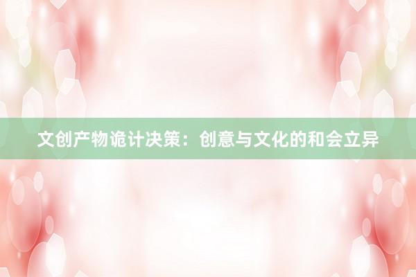 文创产物诡计决策：创意与文化的和会立异