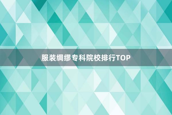 服装绸缪专科院校排行TOP