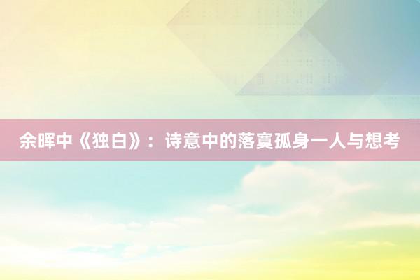 余晖中《独白》：诗意中的落寞孤身一人与想考